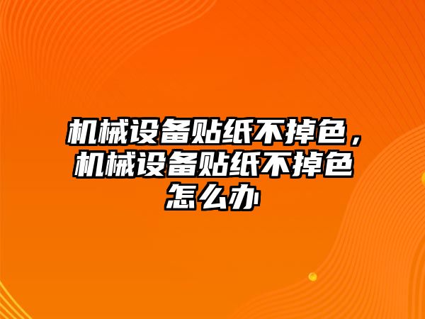 機械設備貼紙不掉色，機械設備貼紙不掉色怎么辦