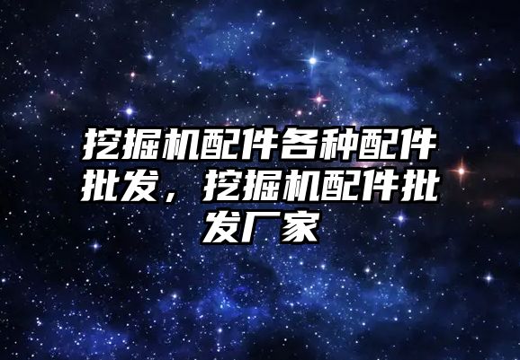 挖掘機配件各種配件批發，挖掘機配件批發廠家