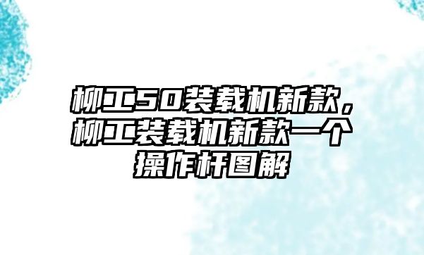 柳工50裝載機(jī)新款，柳工裝載機(jī)新款一個(gè)操作桿圖解