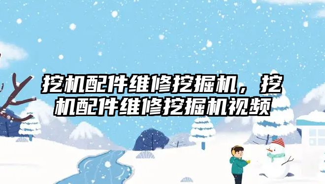 挖機配件維修挖掘機，挖機配件維修挖掘機視頻