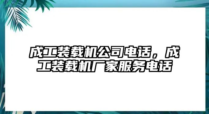 成工裝載機公司電話，成工裝載機廠家服務電話