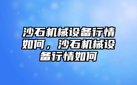 沙石機械設備行情如何，沙石機械設備行情如何