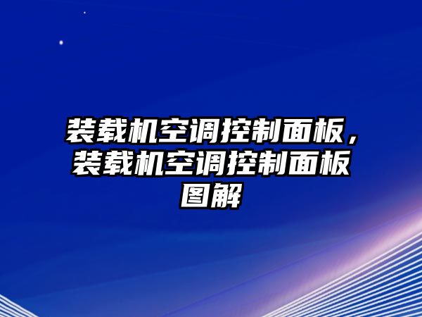 裝載機空調控制面板，裝載機空調控制面板圖解