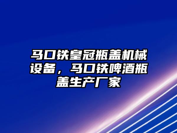 馬口鐵皇冠瓶蓋機械設備，馬口鐵啤酒瓶蓋生產(chǎn)廠家