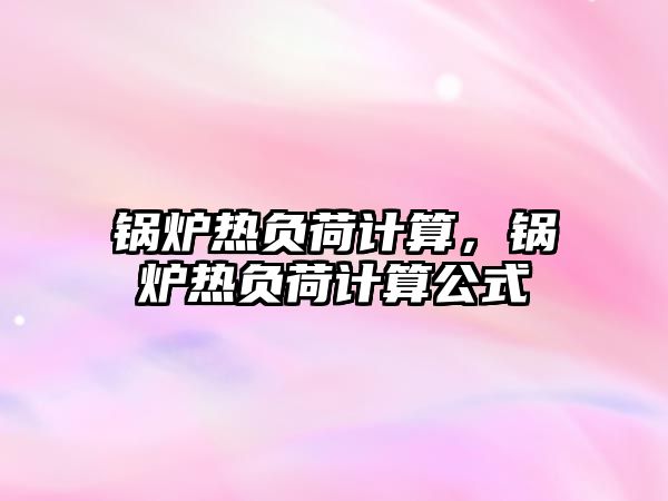 鍋爐熱負荷計算，鍋爐熱負荷計算公式