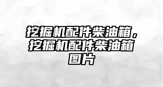 挖掘機配件柴油箱，挖掘機配件柴油箱圖片