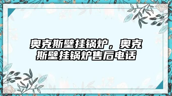 奧克斯壁掛鍋爐，奧克斯壁掛鍋爐售后電話