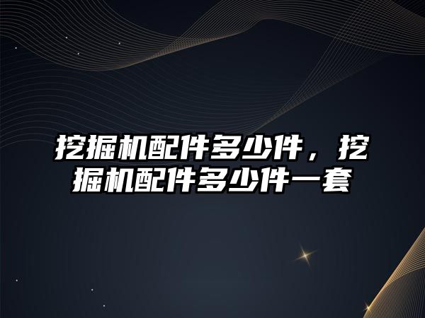 挖掘機配件多少件，挖掘機配件多少件一套