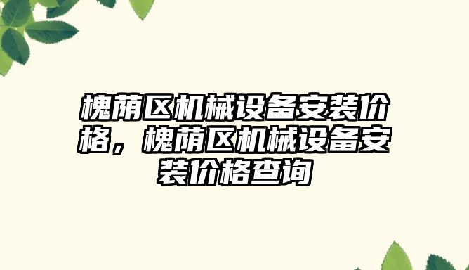 槐蔭區機械設備安裝價格，槐蔭區機械設備安裝價格查詢