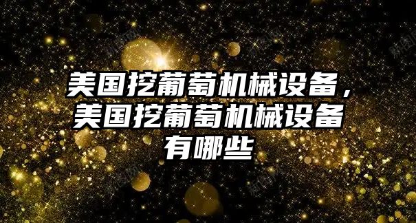 美國挖葡萄機(jī)械設(shè)備，美國挖葡萄機(jī)械設(shè)備有哪些