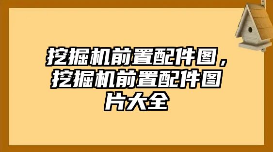 挖掘機(jī)前置配件圖，挖掘機(jī)前置配件圖片大全