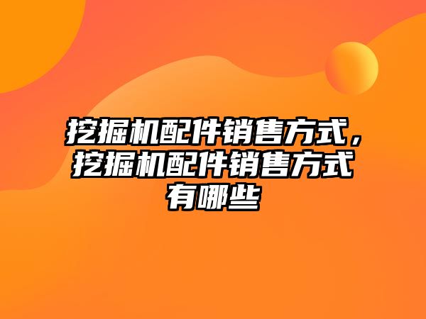 挖掘機配件銷售方式，挖掘機配件銷售方式有哪些