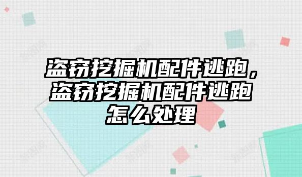 盜竊挖掘機配件逃跑，盜竊挖掘機配件逃跑怎么處理