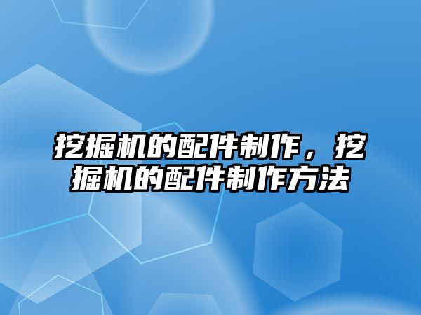 挖掘機的配件制作，挖掘機的配件制作方法