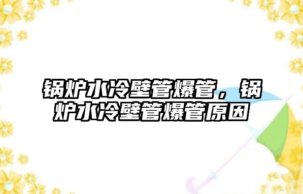 鍋爐水冷壁管爆管，鍋爐水冷壁管爆管原因