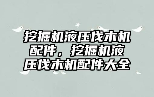 挖掘機液壓伐木機配件，挖掘機液壓伐木機配件大全