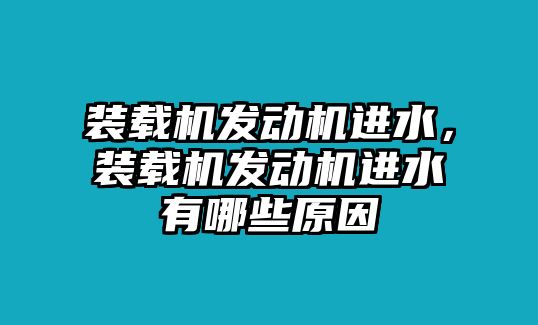 裝載機(jī)發(fā)動機(jī)進(jìn)水，裝載機(jī)發(fā)動機(jī)進(jìn)水有哪些原因