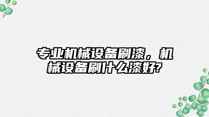 專業(yè)機械設備刷漆，機械設備刷什么漆好?