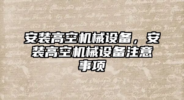 安裝高空機(jī)械設(shè)備，安裝高空機(jī)械設(shè)備注意事項(xiàng)