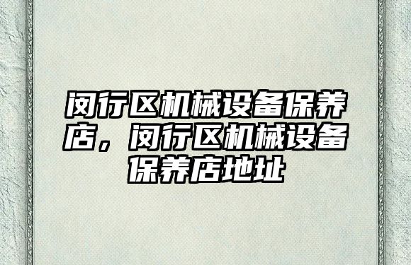 閔行區(qū)機械設備保養(yǎng)店，閔行區(qū)機械設備保養(yǎng)店地址