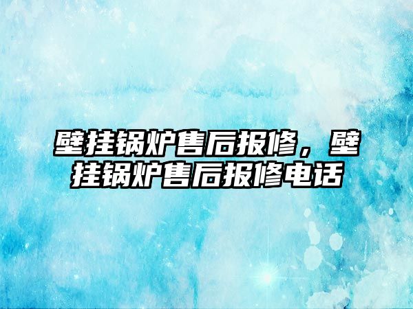 壁掛鍋爐售后報修，壁掛鍋爐售后報修電話