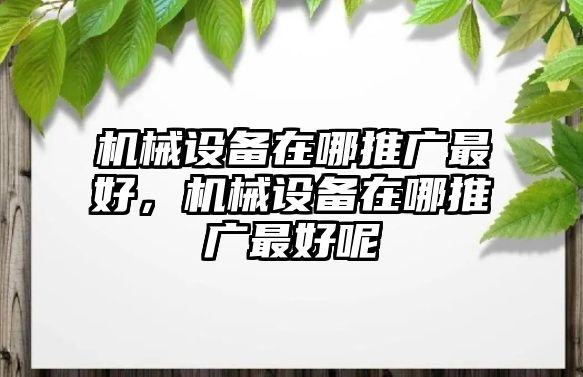 機械設備在哪推廣最好，機械設備在哪推廣最好呢