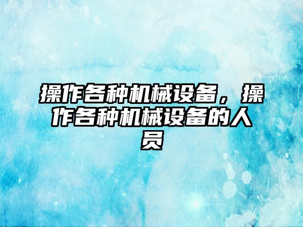 操作各種機(jī)械設(shè)備，操作各種機(jī)械設(shè)備的人員