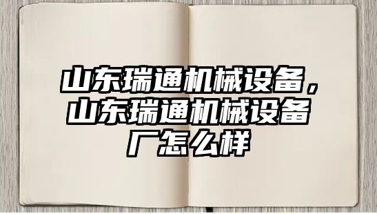 山東瑞通機械設備，山東瑞通機械設備廠怎么樣