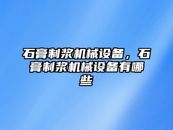 石膏制漿機械設備，石膏制漿機械設備有哪些