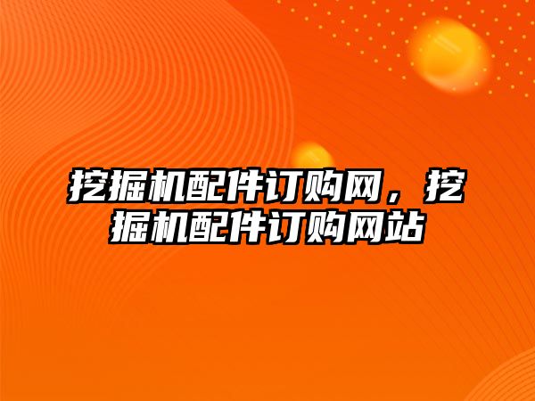 挖掘機配件訂購網，挖掘機配件訂購網站