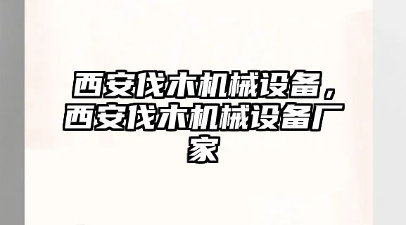 西安伐木機械設備，西安伐木機械設備廠家