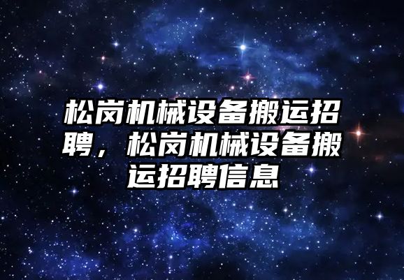 松崗機械設備搬運招聘，松崗機械設備搬運招聘信息