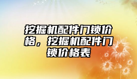 挖掘機配件門鎖價格，挖掘機配件門鎖價格表