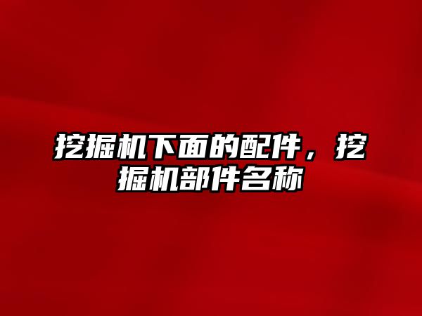 挖掘機下面的配件，挖掘機部件名稱