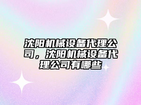 沈陽機械設備代理公司，沈陽機械設備代理公司有哪些