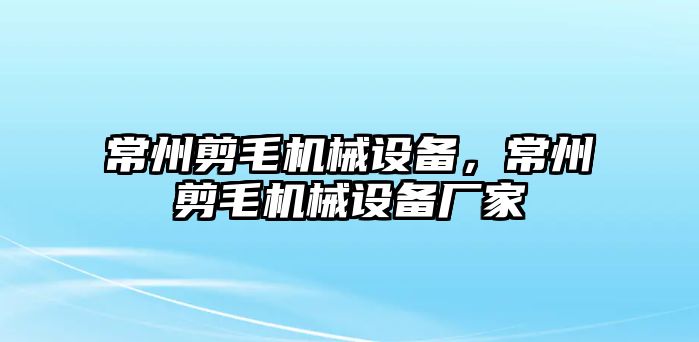 常州剪毛機械設備，常州剪毛機械設備廠家