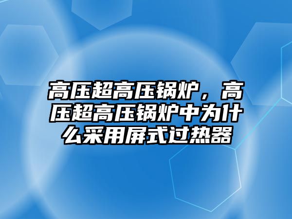 高壓超高壓鍋爐，高壓超高壓鍋爐中為什么采用屏式過熱器