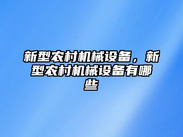 新型農村機械設備，新型農村機械設備有哪些