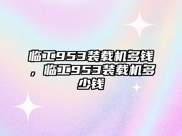 臨工953裝載機多錢，臨工953裝載機多少錢