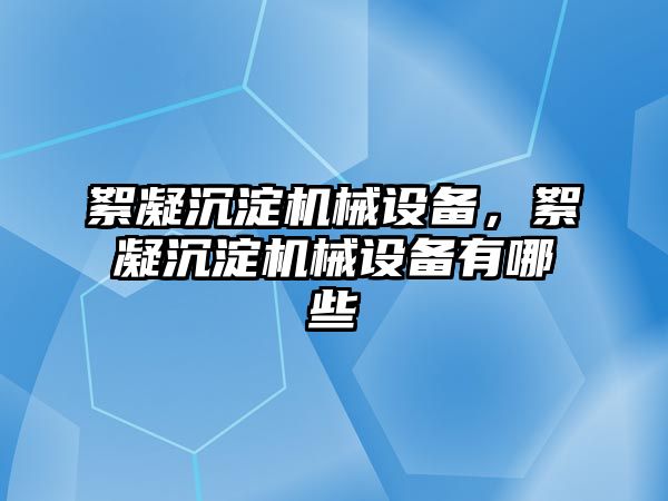 絮凝沉淀機械設備，絮凝沉淀機械設備有哪些