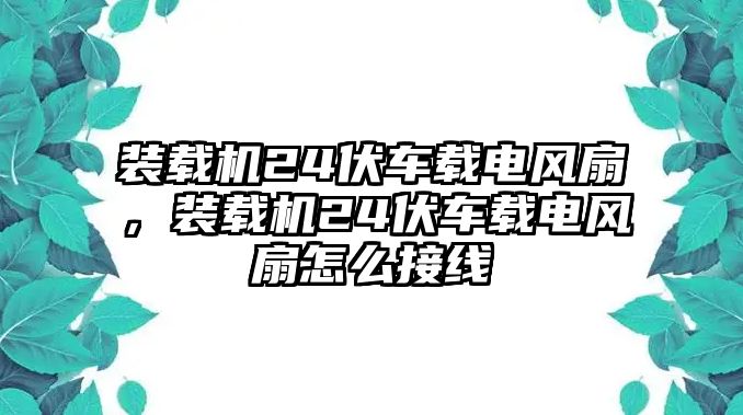 裝載機24伏車載電風扇，裝載機24伏車載電風扇怎么接線