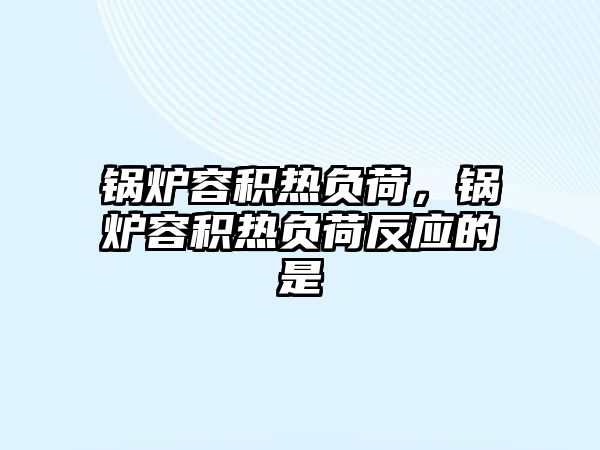 鍋爐容積熱負荷，鍋爐容積熱負荷反應的是