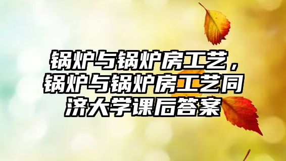 鍋爐與鍋爐房工藝，鍋爐與鍋爐房工藝同濟大學課后答案