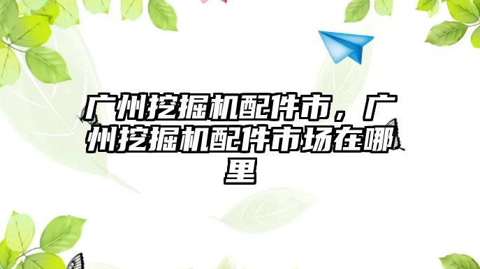 廣州挖掘機配件市，廣州挖掘機配件市場在哪里