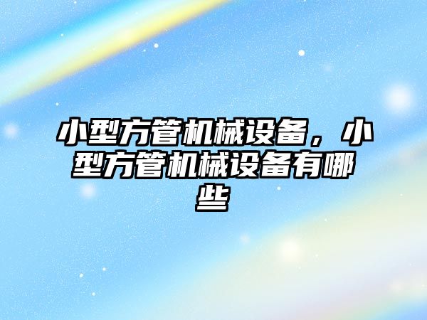 小型方管機械設備，小型方管機械設備有哪些