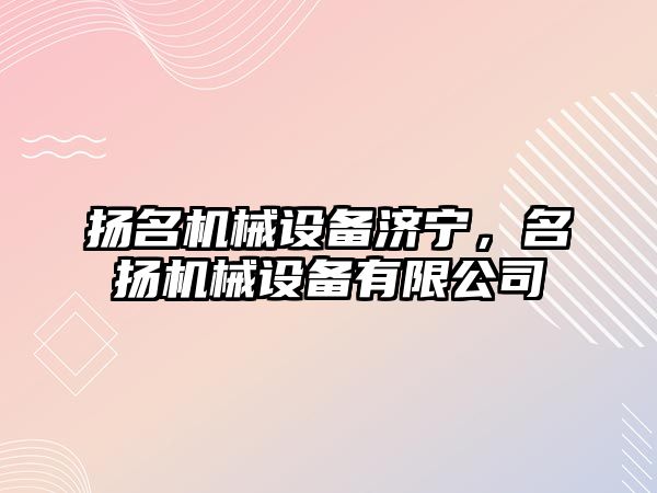 揚名機械設備濟寧，名揚機械設備有限公司