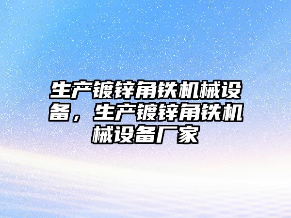 生產(chǎn)鍍鋅角鐵機械設備，生產(chǎn)鍍鋅角鐵機械設備廠家