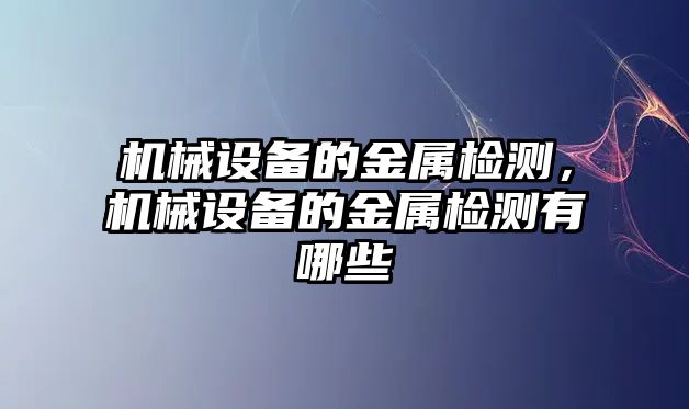 機(jī)械設(shè)備的金屬檢測(cè)，機(jī)械設(shè)備的金屬檢測(cè)有哪些