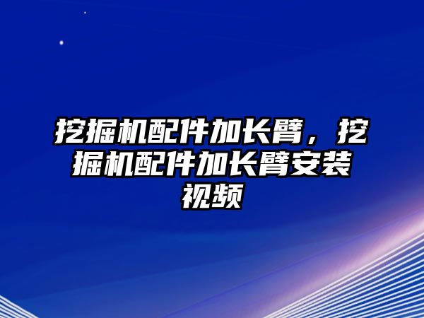 挖掘機(jī)配件加長臂，挖掘機(jī)配件加長臂安裝視頻