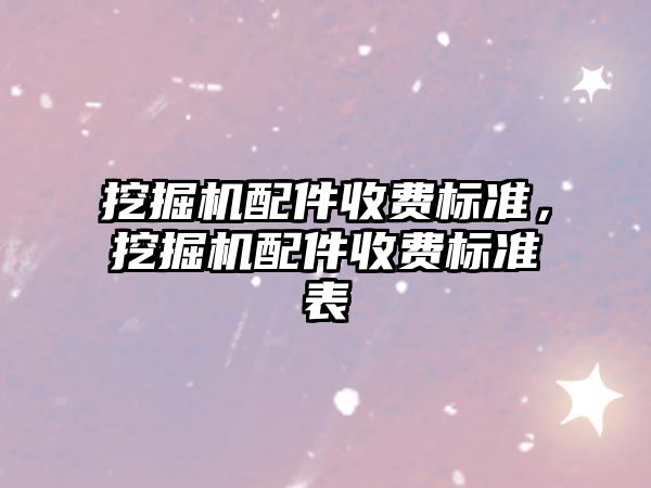 挖掘機配件收費標準，挖掘機配件收費標準表